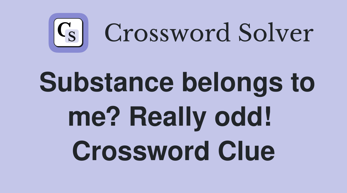 Substance belongs to me? Really odd!  Crossword Clue