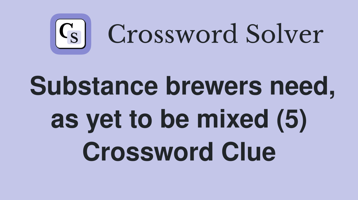 Substance brewers need, as yet to be mixed (5) Crossword Clue