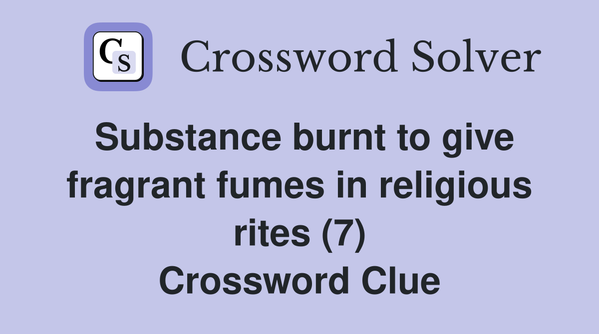 Substance burnt to give fragrant fumes in religious rites (7) Crossword Clue