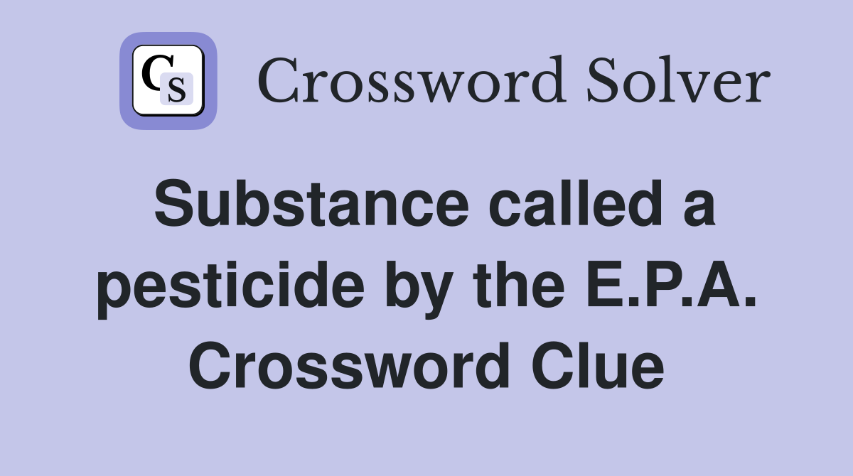Substance called a pesticide by the E.P.A. Crossword Clue