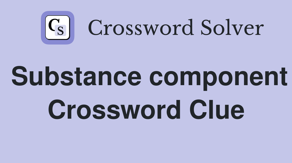 Substance component Crossword Clue