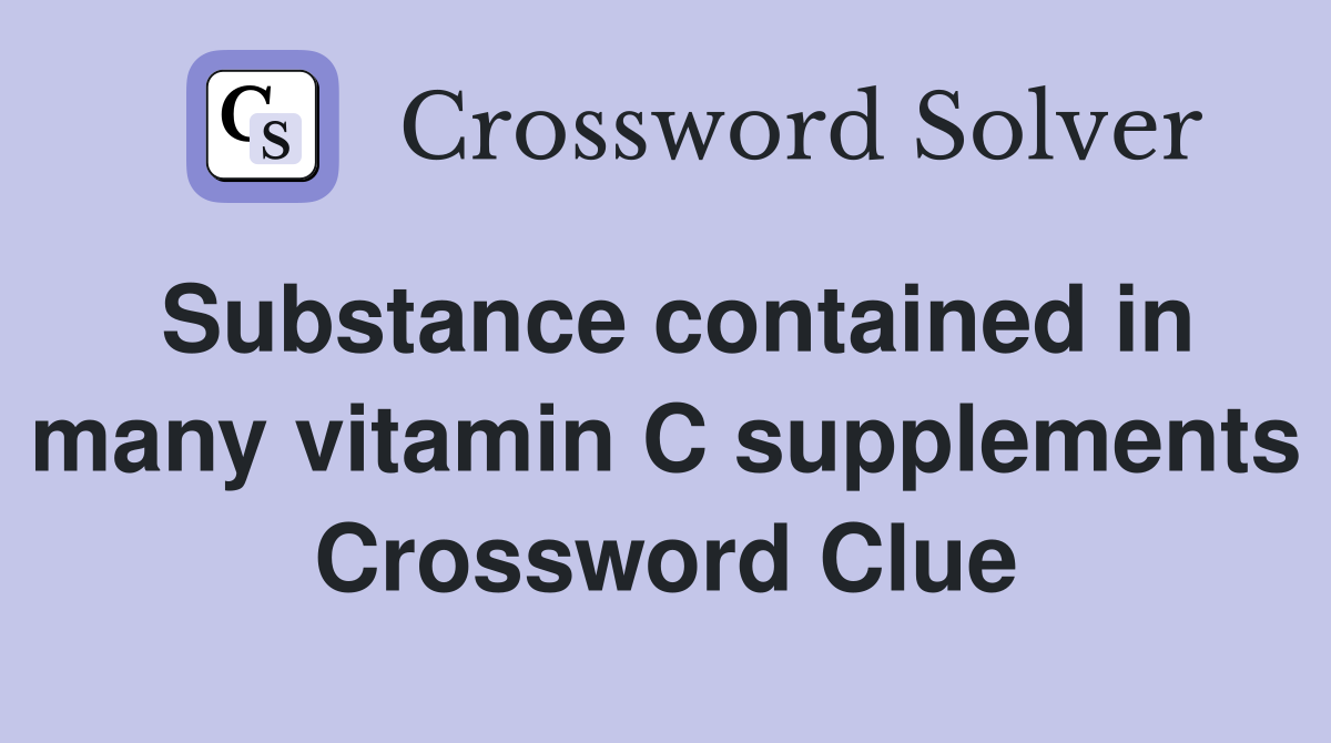 Substance contained in many vitamin C supplements Crossword Clue
