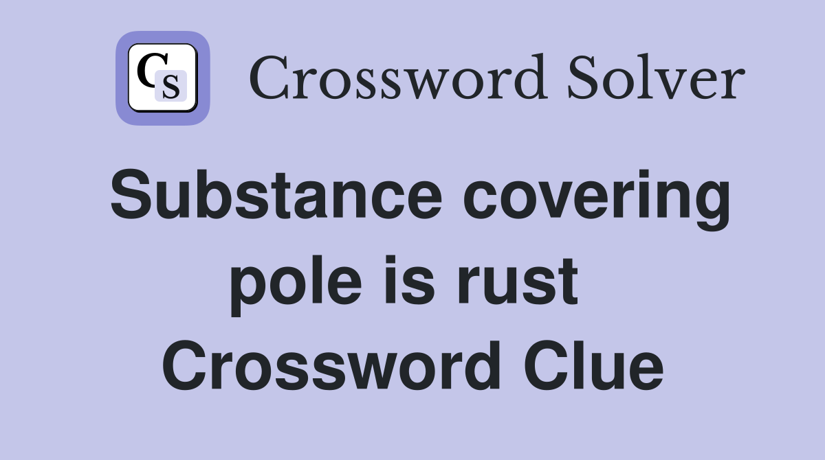 Substance covering pole is rust  Crossword Clue