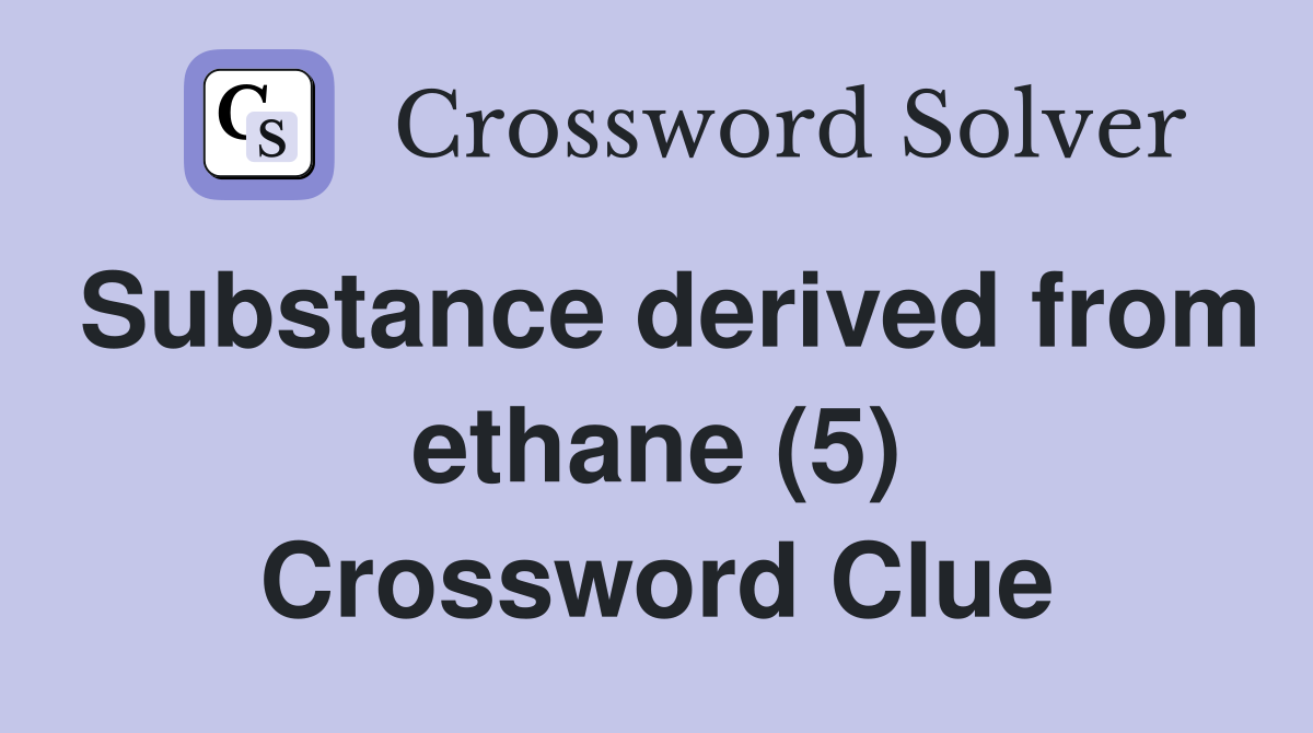 Substance derived from ethane (5) Crossword Clue