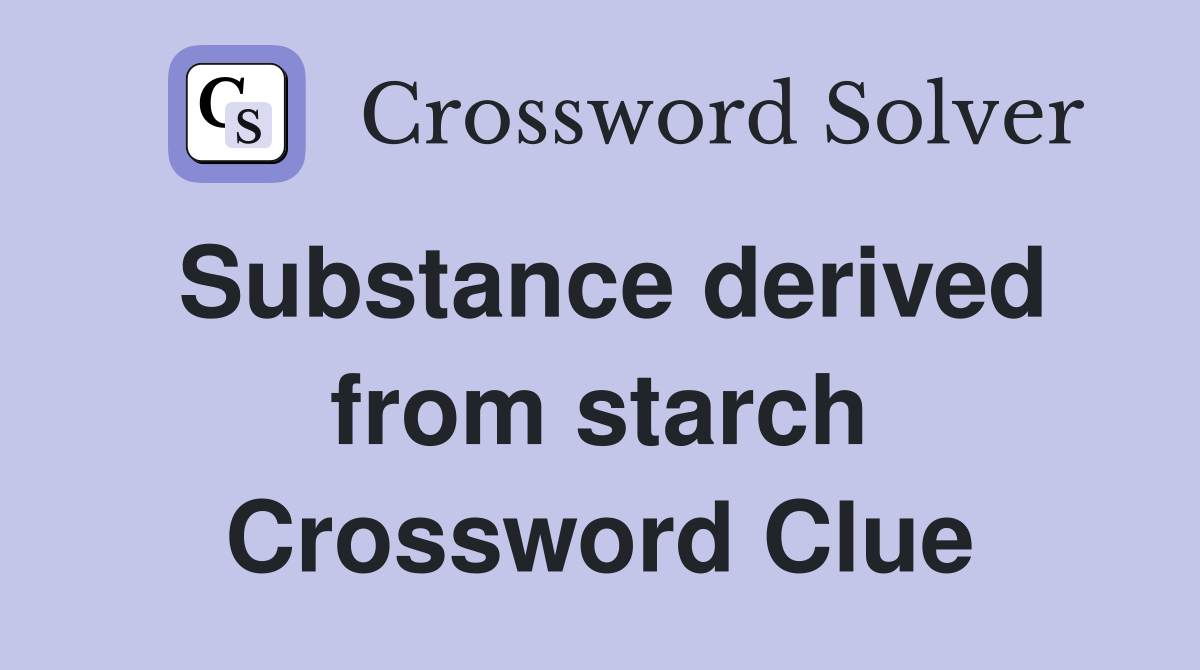 Substance derived from starch Crossword Clue