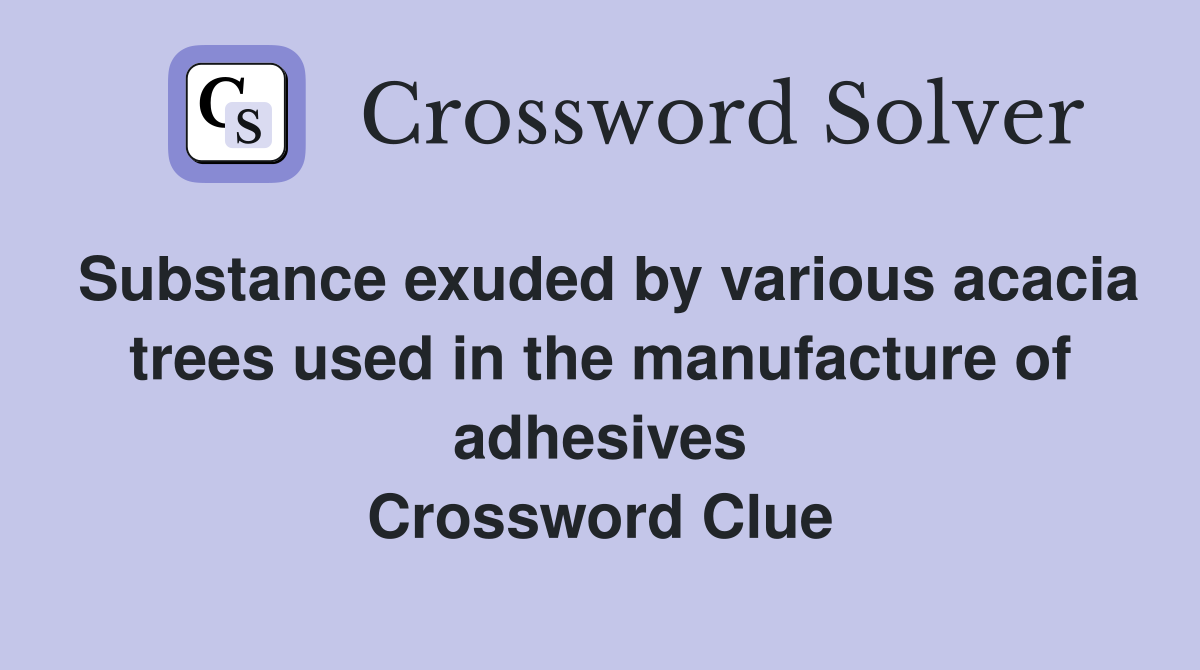 Substance exuded by various acacia trees used in the manufacture of adhesives Crossword Clue
