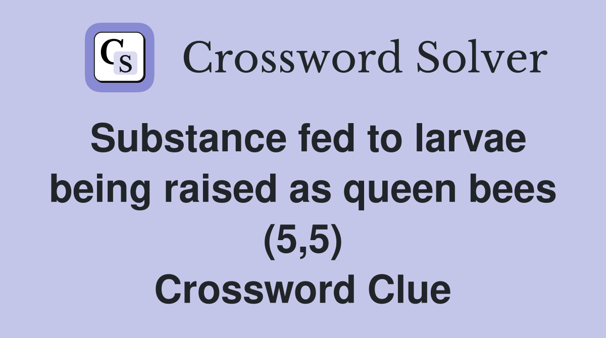 Substance fed to larvae being raised as queen bees (5,5) Crossword Clue
