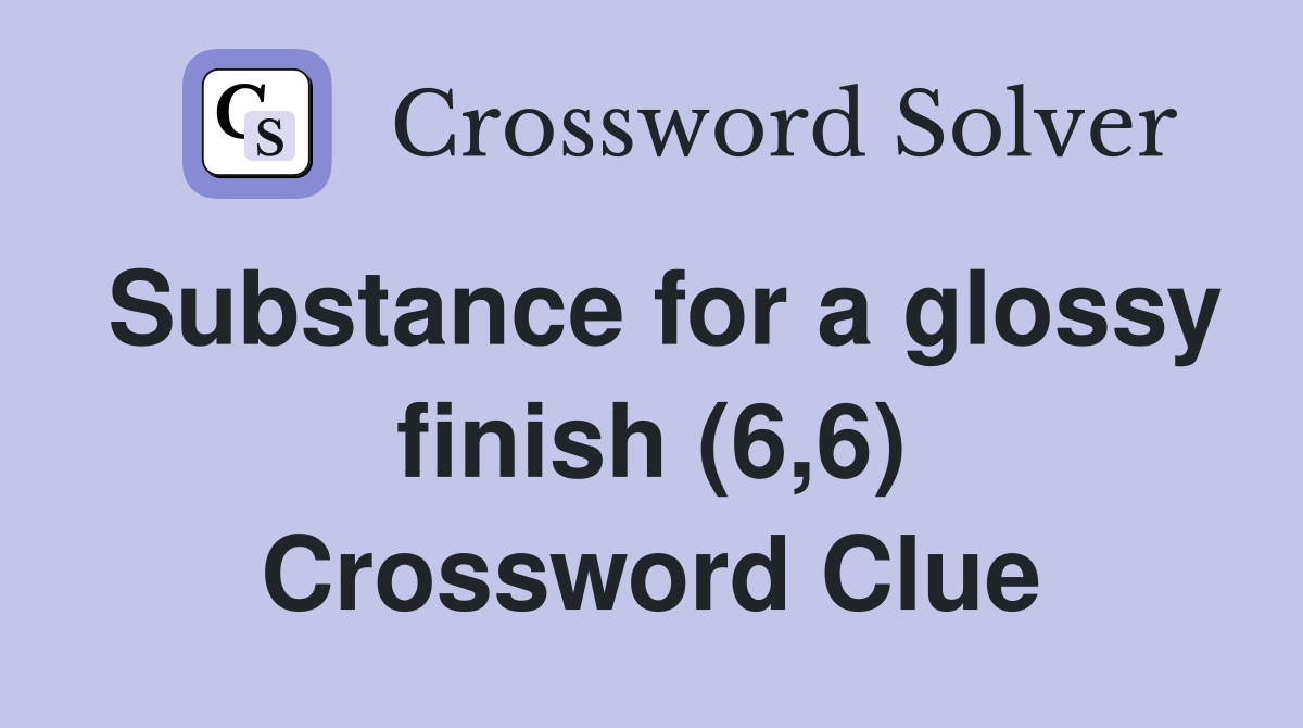 Substance for a glossy finish (6,6) Crossword Clue