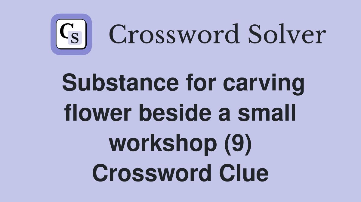Substance for carving flower beside a small workshop (9) Crossword Clue
