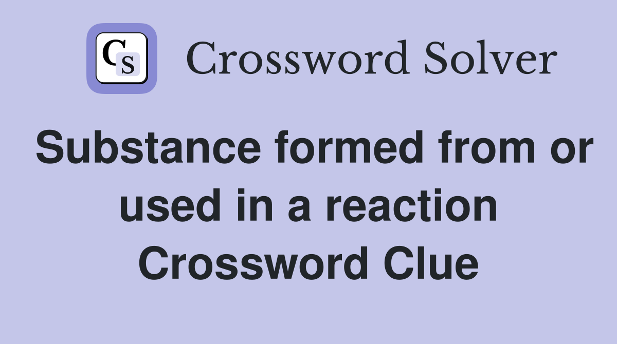 Substance formed from or used in a reaction Crossword Clue