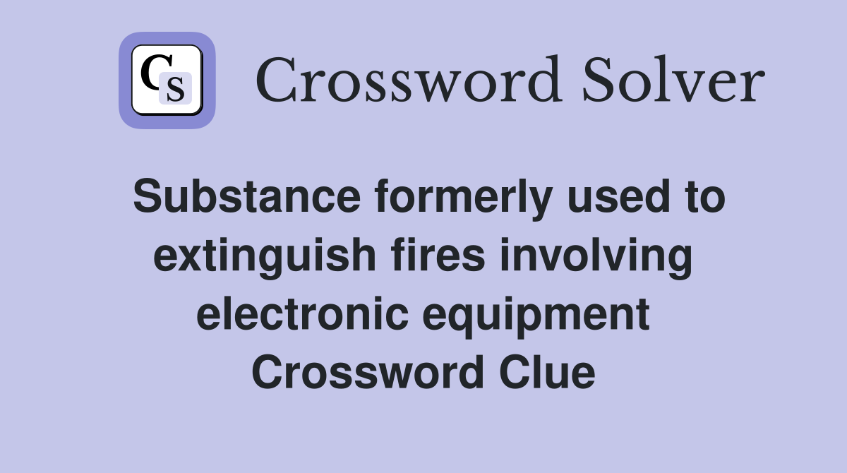 Substance formerly used to extinguish fires involving electronic equipment Crossword Clue