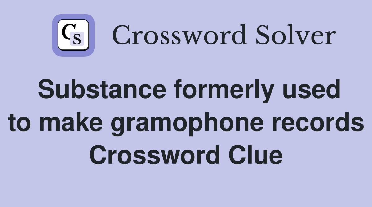 Substance formerly used to make gramophone records Crossword Clue