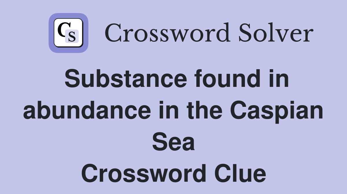 Substance found in abundance in the Caspian Sea Crossword Clue