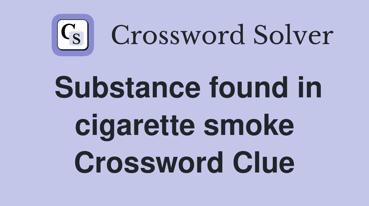 Substance found in cigarette smoke Crossword Clue