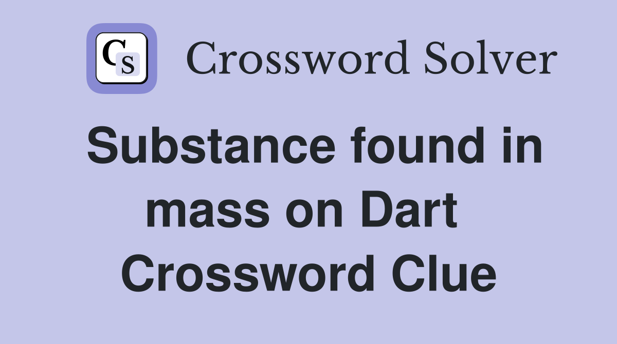 Substance found in mass on Dart  Crossword Clue