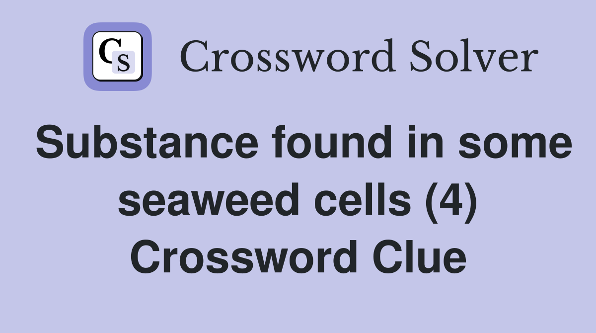 Substance found in some seaweed cells (4) Crossword Clue