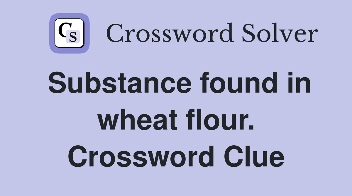 Substance found in wheat flour. Crossword Clue