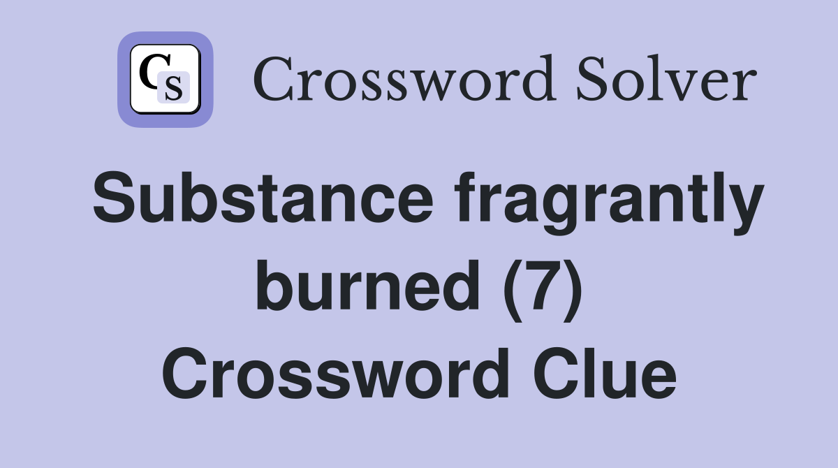 Substance fragrantly burned (7) Crossword Clue