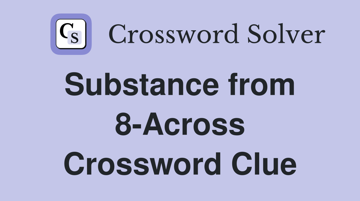 Substance from  8-Across Crossword Clue