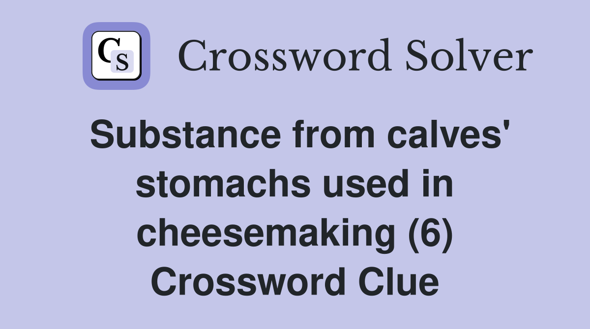 Substance from calves' stomachs used in cheesemaking (6) Crossword Clue