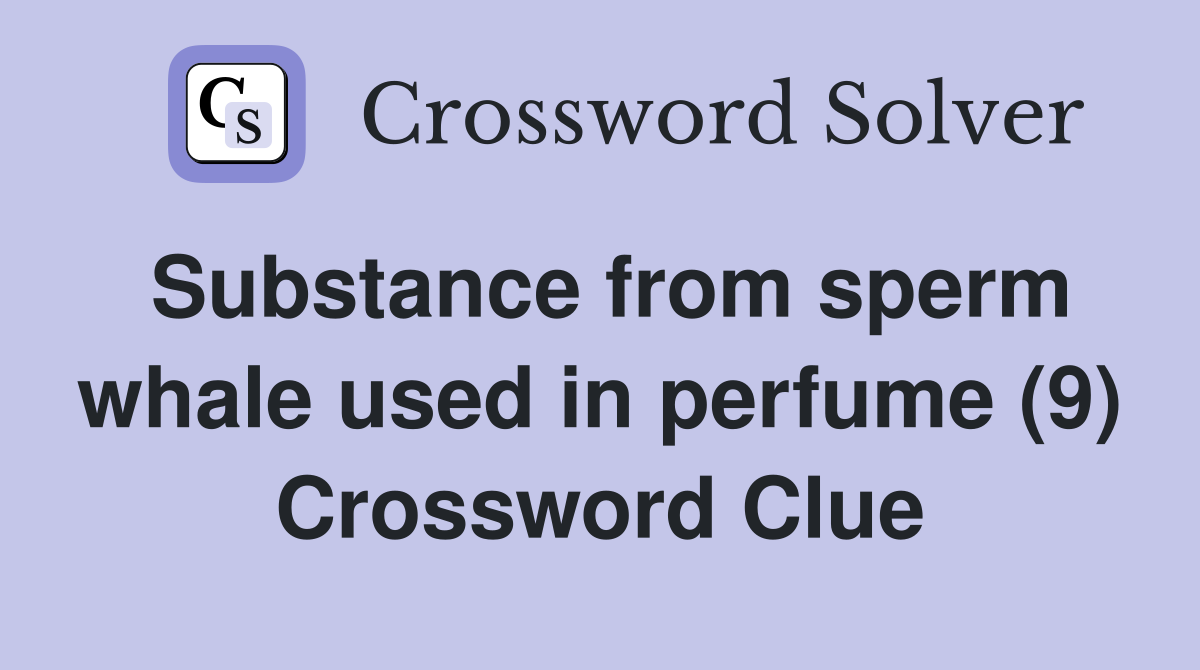 Substance from sperm whale used in perfume (9) Crossword Clue