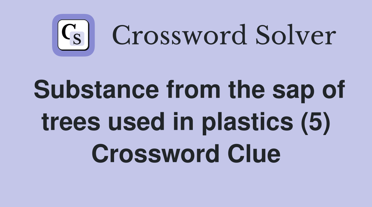 Substance from the sap of trees used in plastics (5) Crossword Clue