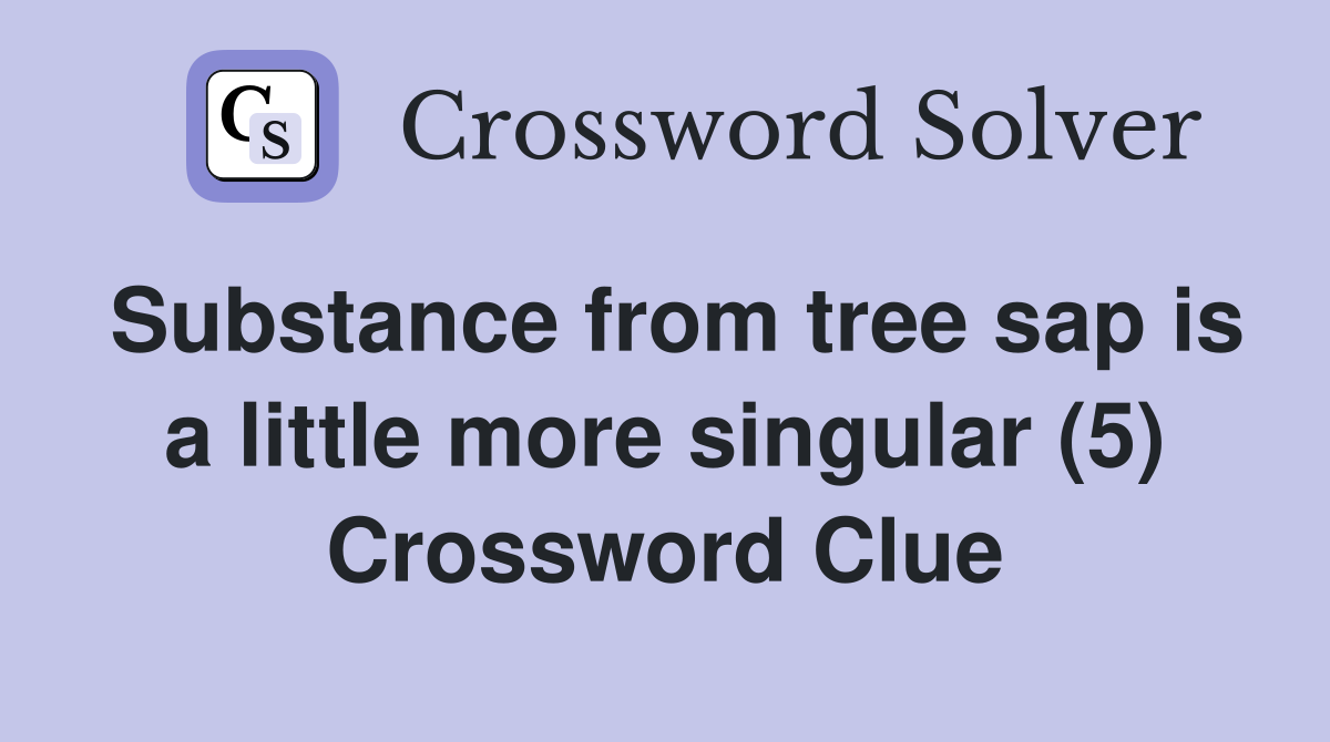 Substance from tree sap is a little more singular (5) Crossword Clue