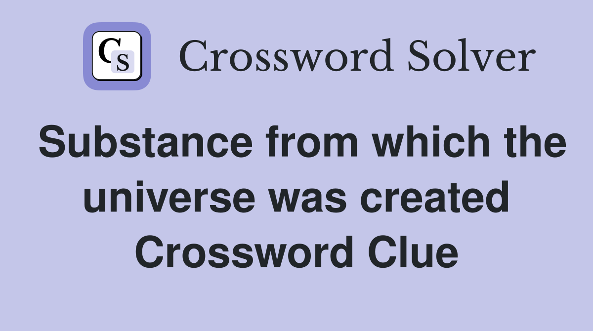 Substance from which the universe was created Crossword Clue
