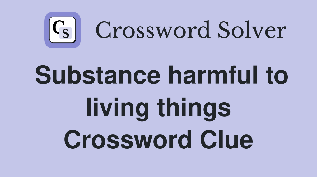 Substance harmful to living things Crossword Clue