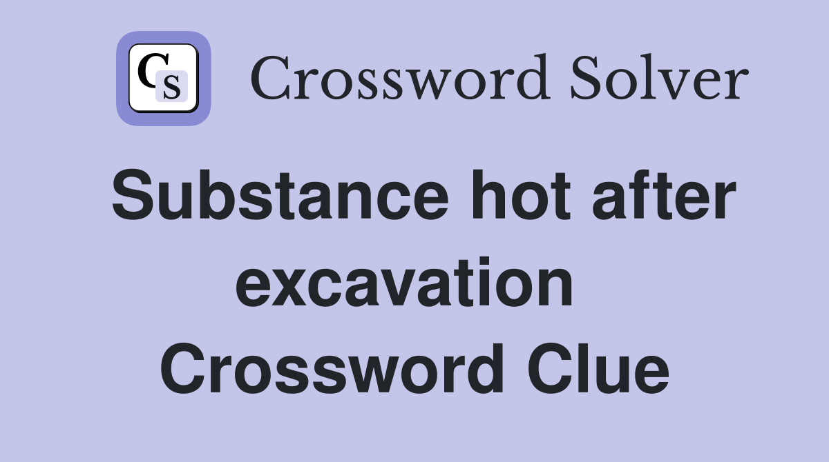Substance hot after excavation  Crossword Clue