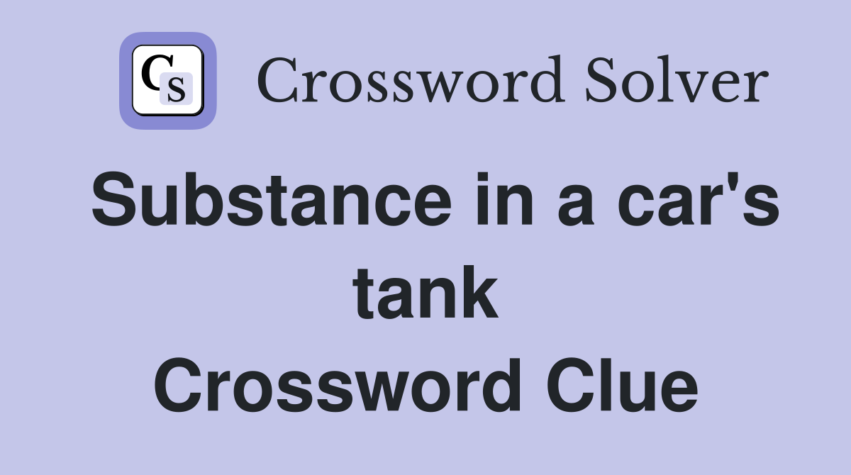 Substance in a car's tank Crossword Clue