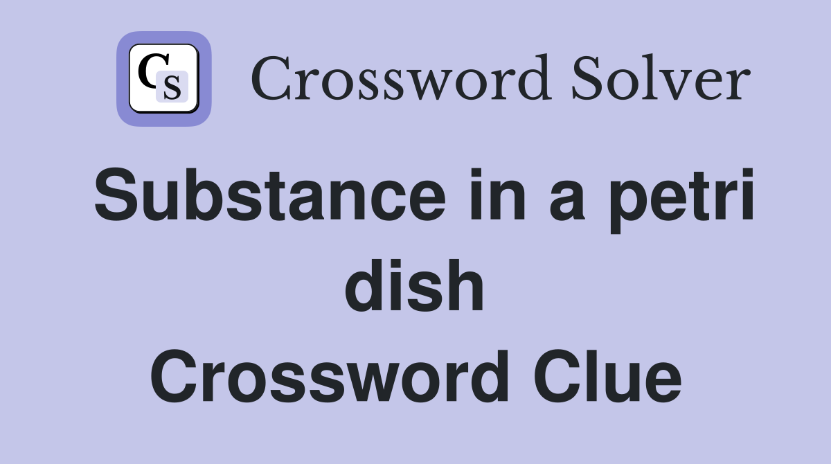 Substance in a petri dish Crossword Clue