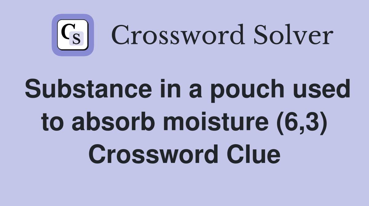 Substance in a pouch used to absorb moisture (6,3) Crossword Clue