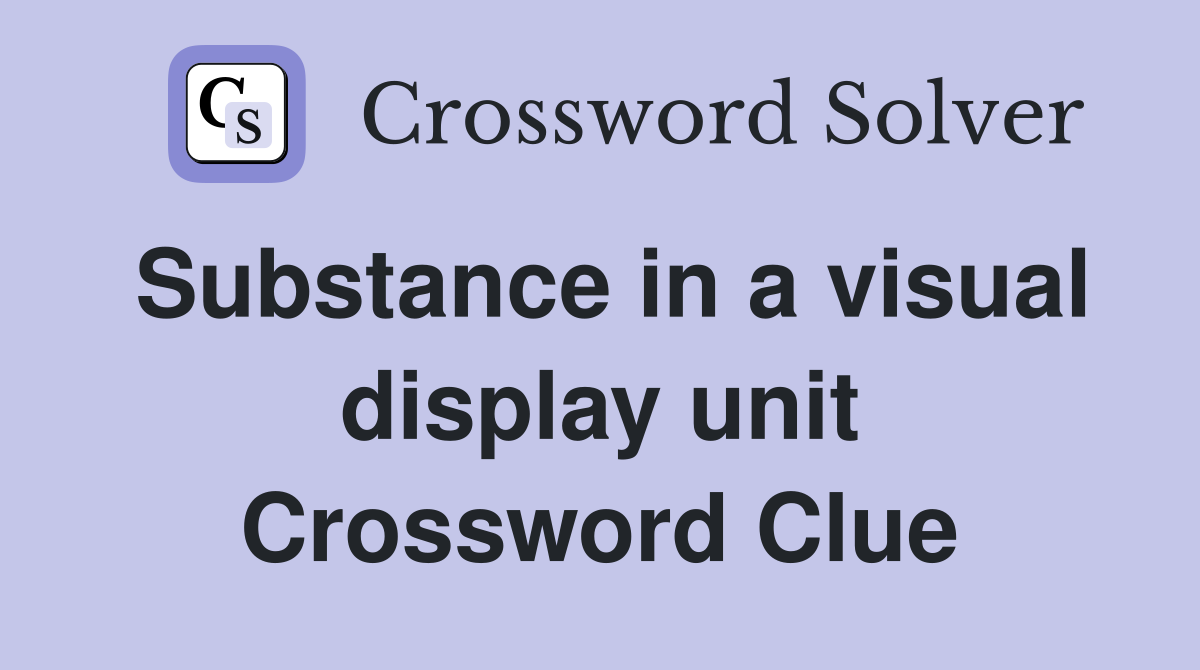 Substance in a visual display unit Crossword Clue