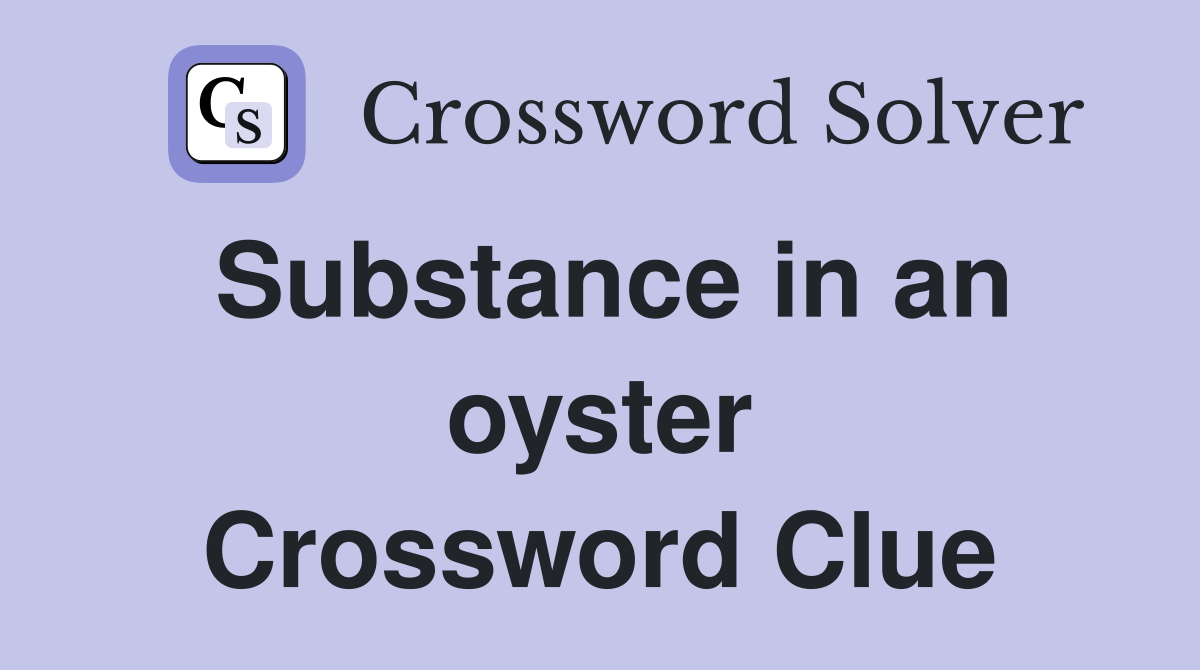 Substance in an oyster Crossword Clue