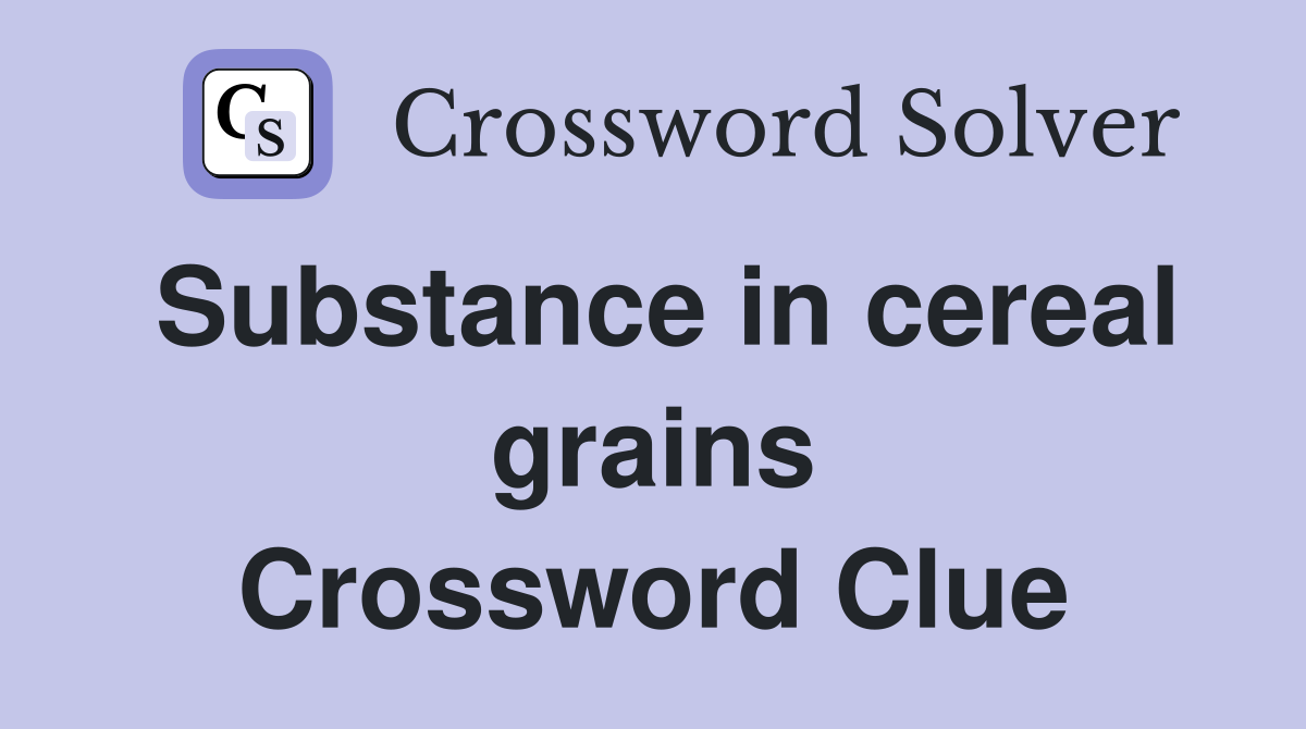 Substance in cereal grains Crossword Clue