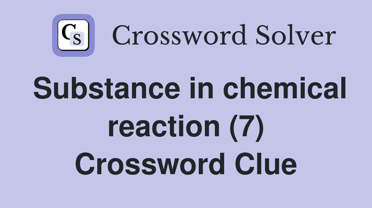 Substance in chemical reaction (7) Crossword Clue