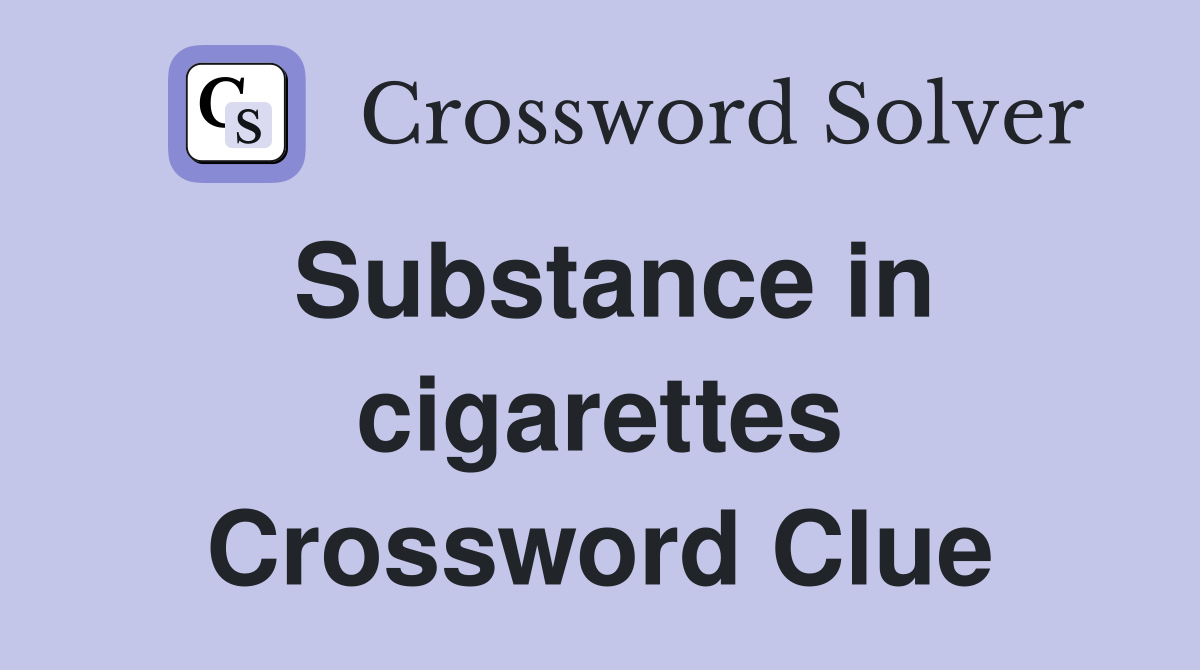 Substance in cigarettes Crossword Clue