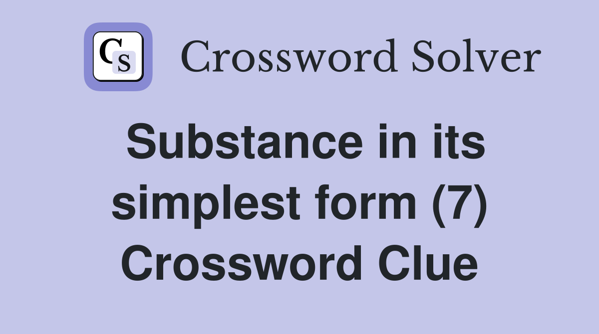 Substance in its simplest form (7) Crossword Clue