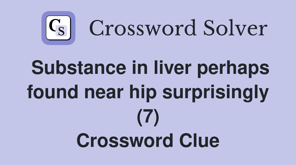 Substance in liver perhaps found near hip surprisingly (7) Crossword Clue