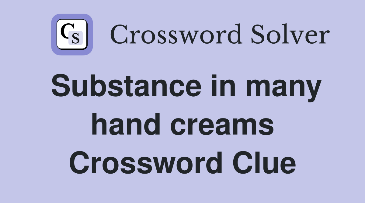 Substance in many hand creams Crossword Clue
