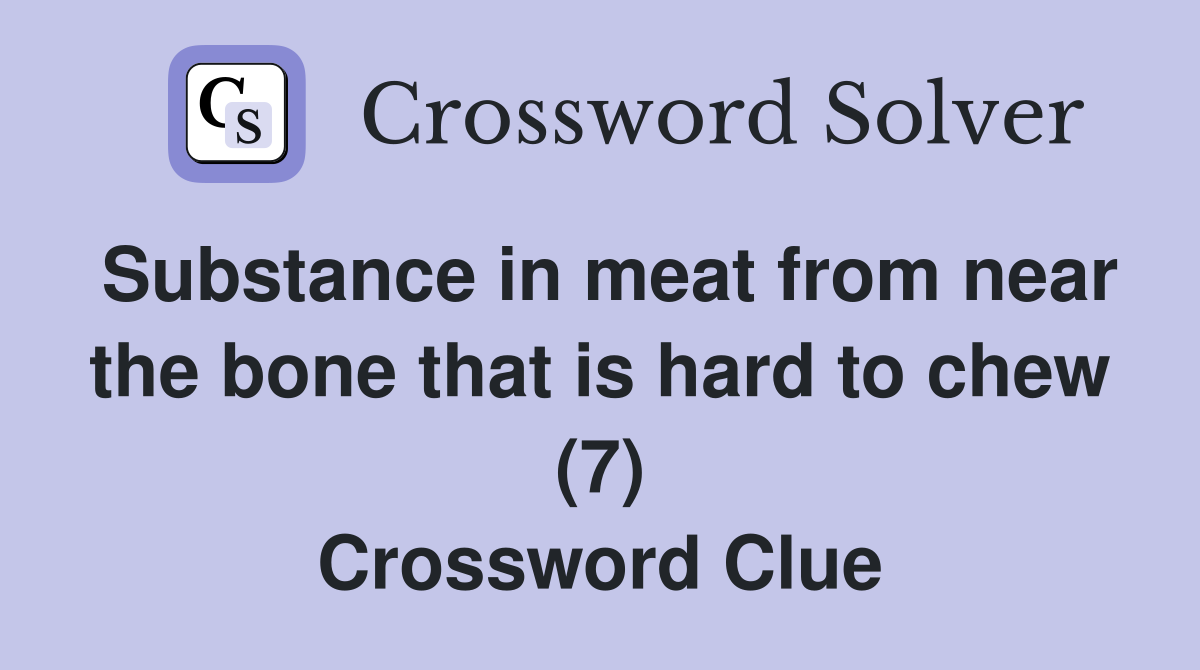 Substance in meat from near the bone that is hard to chew (7) Crossword Clue