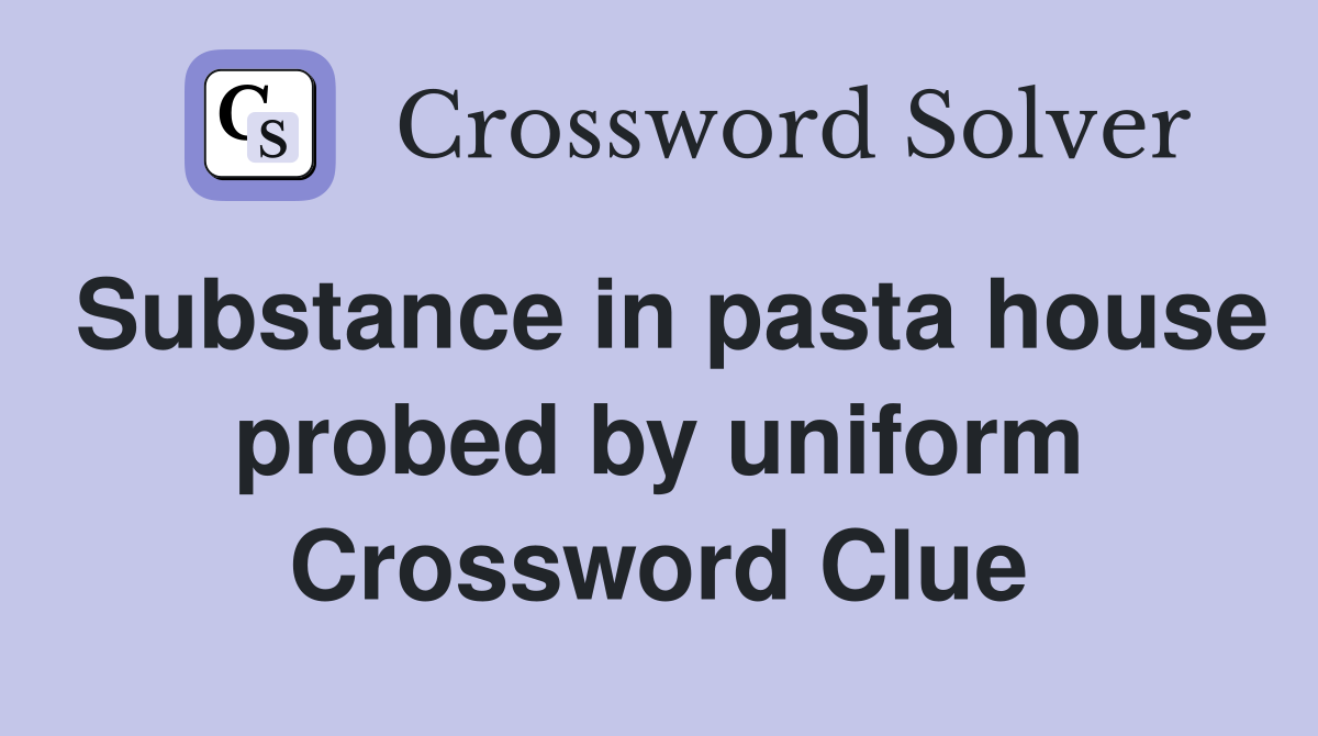 Substance in pasta house probed by uniform Crossword Clue