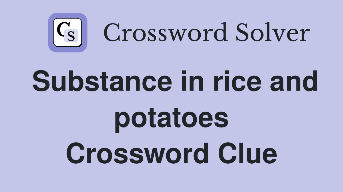 Substance in rice and potatoes Crossword Clue