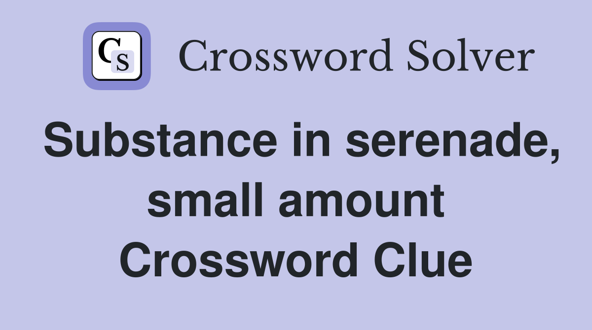 Substance in serenade, small amount Crossword Clue