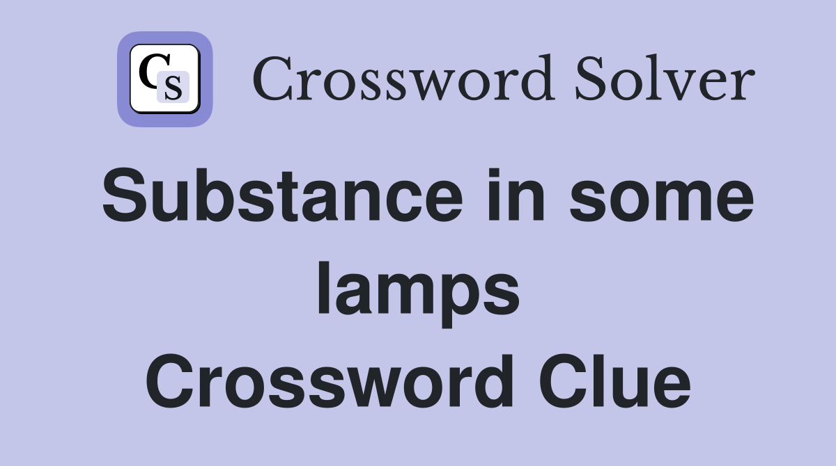 Substance in some lamps Crossword Clue