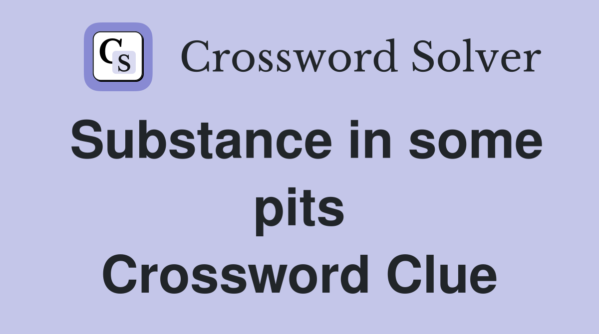 Substance in some pits Crossword Clue