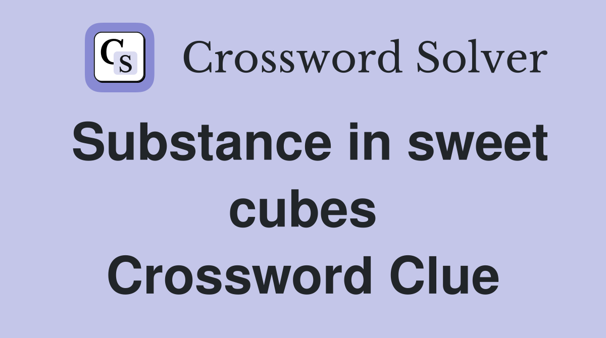 Substance in sweet cubes Crossword Clue