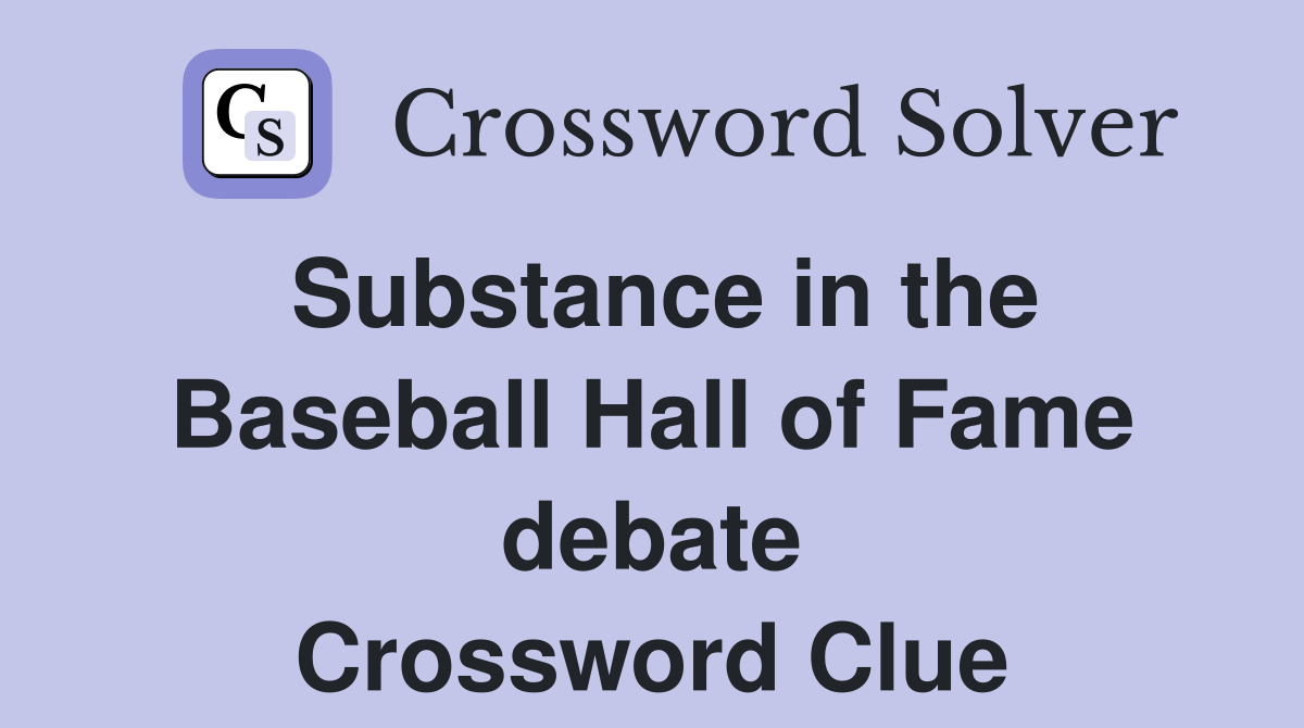 Substance in the Baseball Hall of Fame debate Crossword Clue