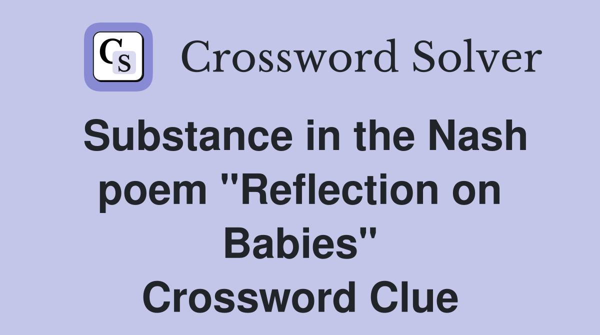 Substance in the Nash poem "Reflection on Babies" Crossword Clue